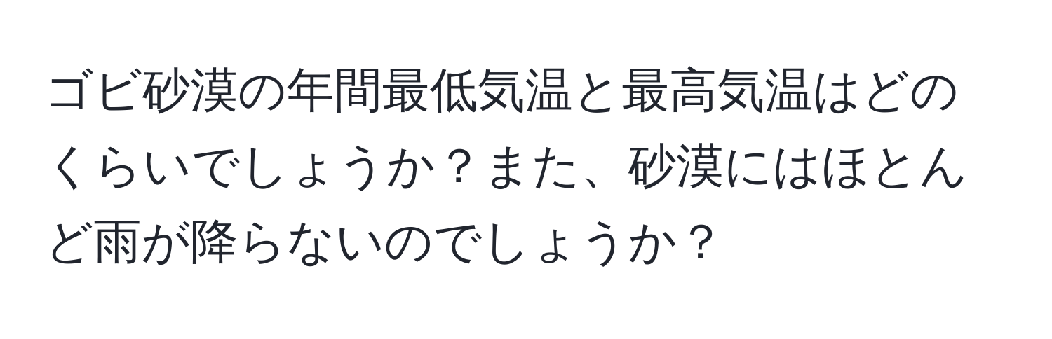 ゴビ砂漠の年間最低気温と最高気温はどのくらいでしょうか？また、砂漠にはほとんど雨が降らないのでしょうか？