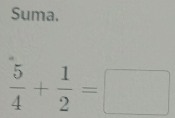 Suma.
 5/4 + 1/2 =□