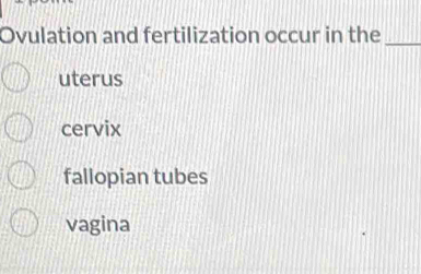 Ovulation and fertilization occur in the_
uterus
cervix
fallopian tubes
vagina