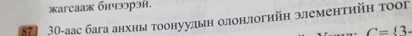 жarcaаж бичээрэй. 
87 30 -аас бага анхны тоонуудьн олонлогийн элементийη тоог
C= 3-