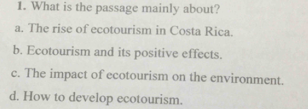 What is the passage mainly about?
a. The rise of ecotourism in Costa Rica.
b. Ecotourism and its positive effects.
c. The impact of ecotourism on the environment.
d. How to develop ecotourism.