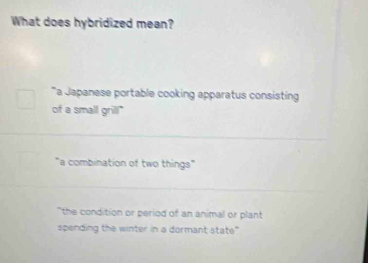 What does hybridized mean?
a Japanese portable cooking apparatus consisting
of a small grill!"
"a combination of two things"
"the condition or period of an animal or plant 
spending the winter in a dormant state"