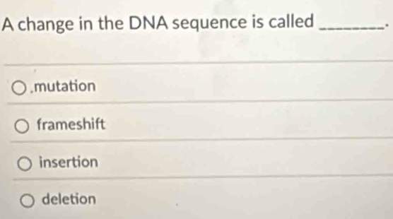 A change in the DNA sequence is called _.
mutation
frameshift
insertion
deletion