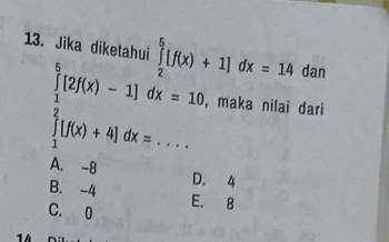 Jika diketahui ∈tlimits _2^(5[f(x)+1]dx=14 dan
.beginarray)r ∈tlimits _1^(6[2f(x)-1]dx=10, frac 1)2[f(x)+4]dx=...endarray. _ , maka nilai dari
A. -8
B. -4 D. 4
C. 0 E. 8