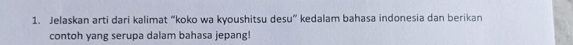 Jelaskan arti dari kalimat “koko wa kyoushitsu desu” kedalam bahasa indonesia dan berikan 
contoh yang serupa dalam bahasa jepang!