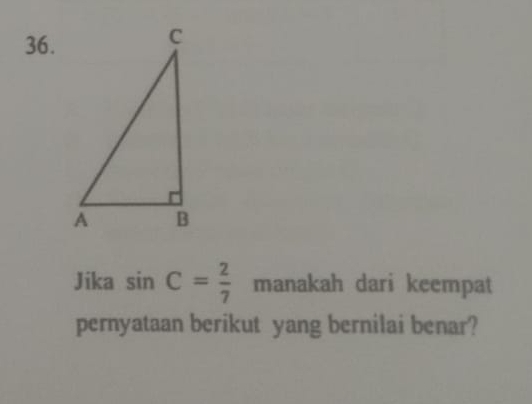 Jika sin C= 2/7  manakah dari keempat 
pernyataan berikut yang bernilai benar?