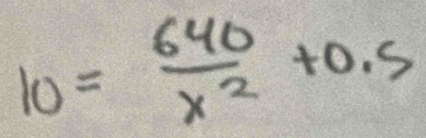 10= 640/x^2 +0.5