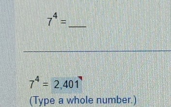 7^4=
7^4=2,401
(Type a whole number.)