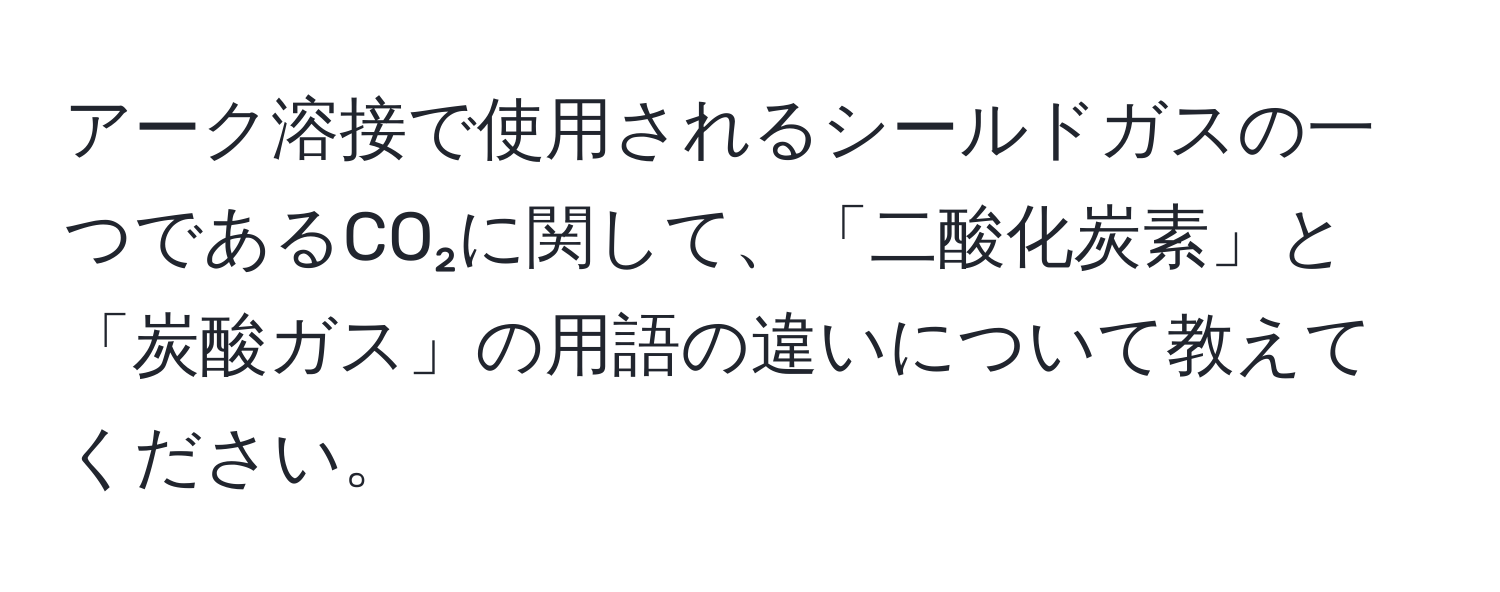 アーク溶接で使用されるシールドガスの一つであるCO₂に関して、「二酸化炭素」と「炭酸ガス」の用語の違いについて教えてください。