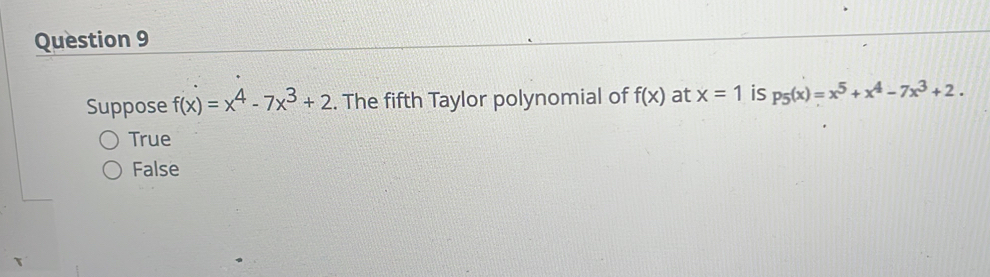 Suppose f(x)=x^4-7x^3+2. The fifth Taylor polynomial of f(x) at x=1 is p_5(x)=x^5+x^4-7x^3+2.
True
False