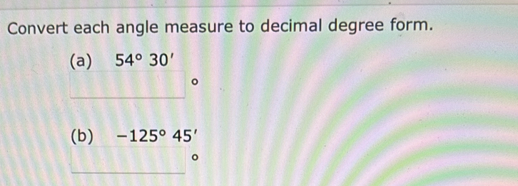 Convert each angle measure to decimal degree form. 
(a) 54°30'
(b) -125°45'
。