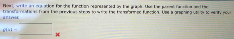 Next, write an equation for the function represented by the graph. Use the parent function and the 
transformations from the previous steps to write the transformed function. Use a graphing utility to verify your 
answer.
g(x)=□ x