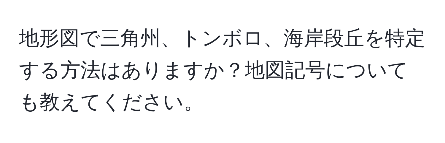 地形図で三角州、トンボロ、海岸段丘を特定する方法はありますか？地図記号についても教えてください。