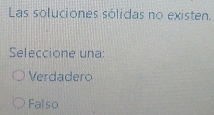 Las soluciones sólidas no existen.
Seleccione una:
Verdadero
Falso