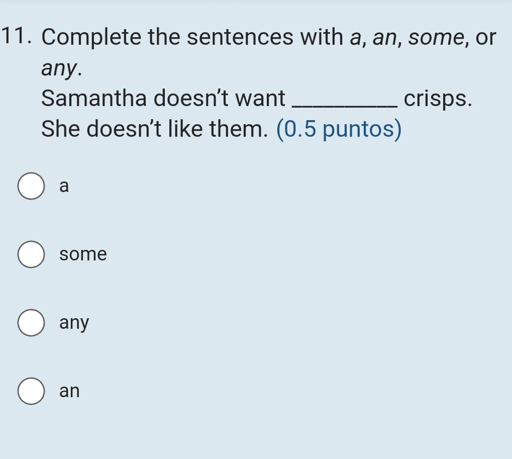 Complete the sentences with a, an, some, or
any.
Samantha doesn’t want _crisps.
She doesn't like them. (0.5 puntos)
a
some
any
an