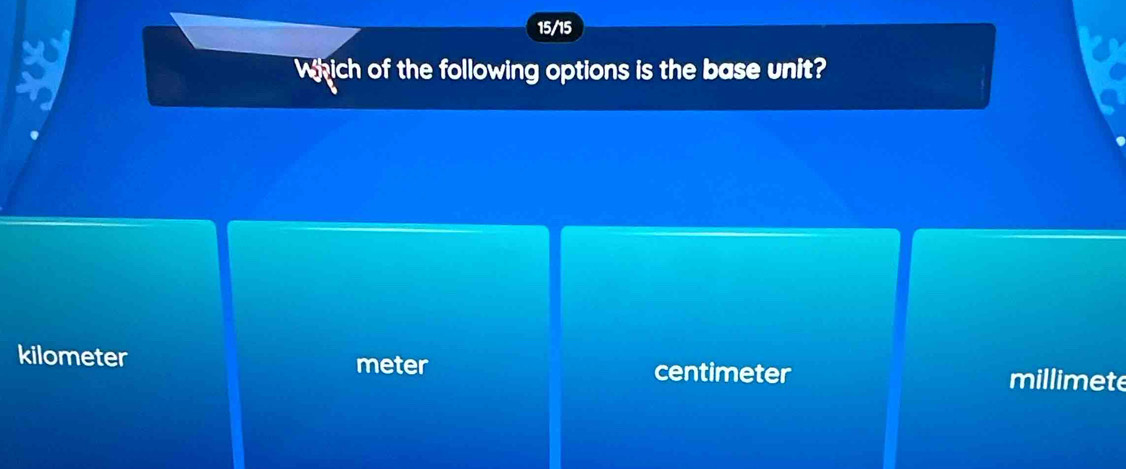 15/15
a
Which of the following options is the base unit?
kilometer
meter centimeter millimete