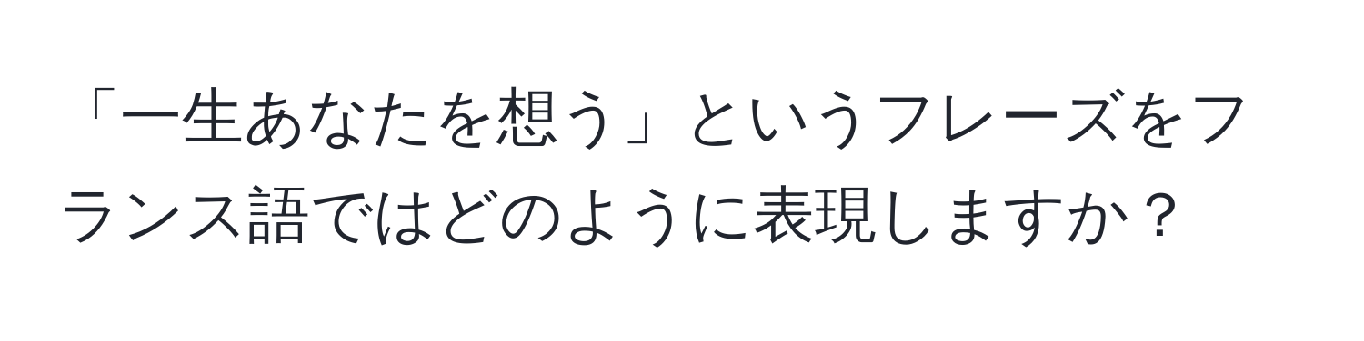 「一生あなたを想う」というフレーズをフランス語ではどのように表現しますか？