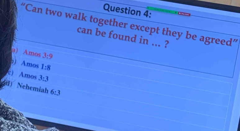 “Can two walk together except they be agreed”
can be found in ... ?
a) Amos 3:9
) Amos 1:8
é) Amos 3:3
d) Nehemiah 6:3