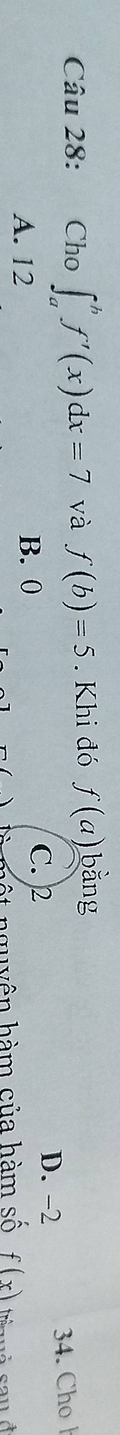 Cho ∈t _a^(bf'(x)dx=7 và f(b)=5. Khi đó f(a) bằng
A. 12 B. 0 C. 2
D. -2
34. Cho 
ột nguyên hàm của hàm Shat O) f(x) é aué sauở