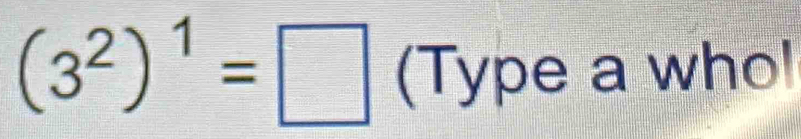 (3^2)^1=□ (Type a who!