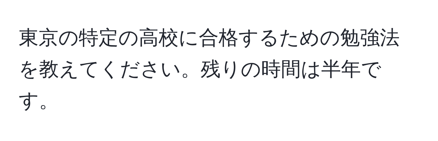 東京の特定の高校に合格するための勉強法を教えてください。残りの時間は半年です。