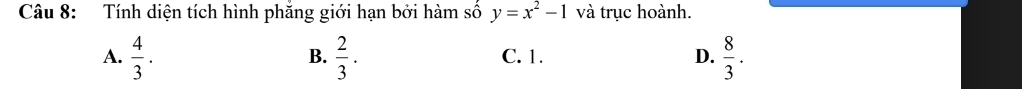 Tính diện tích hình phăng giới hạn bởi hàm số y=x^2-1 và trục hoành.
A.  4/3 .  2/3 . C. 1. D.  8/3 . 
B.