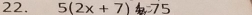 5(2x+7) A =75