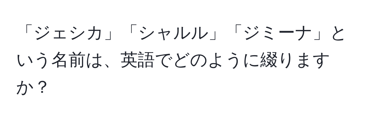 「ジェシカ」「シャルル」「ジミーナ」という名前は、英語でどのように綴りますか？