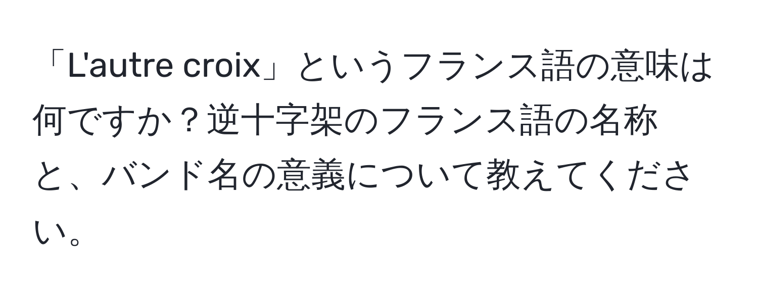 「L'autre croix」というフランス語の意味は何ですか？逆十字架のフランス語の名称と、バンド名の意義について教えてください。