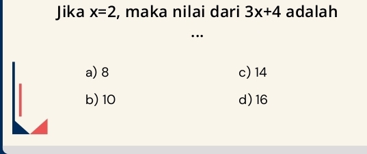 Jika x=2 , maka nilai dari 3x+4 adalah
..
a) 8 c) 14
b) 10 d) 16