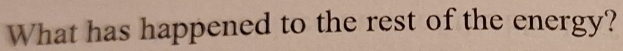 What has happened to the rest of the energy?
