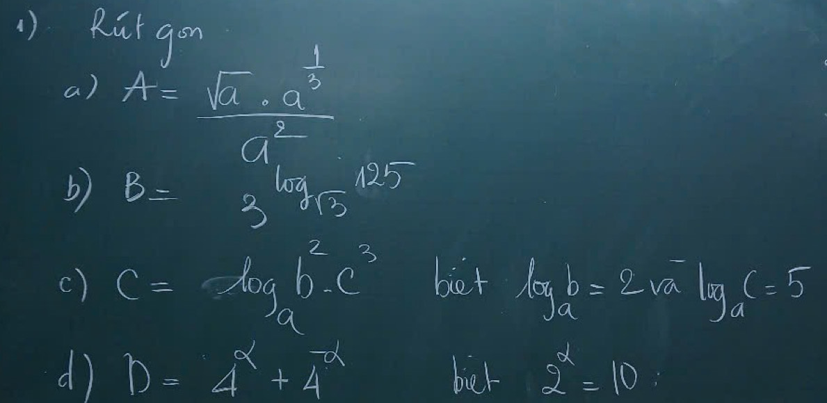 () Rut gon 
a) 
b A=frac sqrt(1)· a^(frac 1)2a^2
B=3^(log _sqrt(3))125
c) c=log _ab^2c^3 bet log _ab=2sqrt(a)log _ac=5
d) D=4^2+4^2 ber 2^2=10