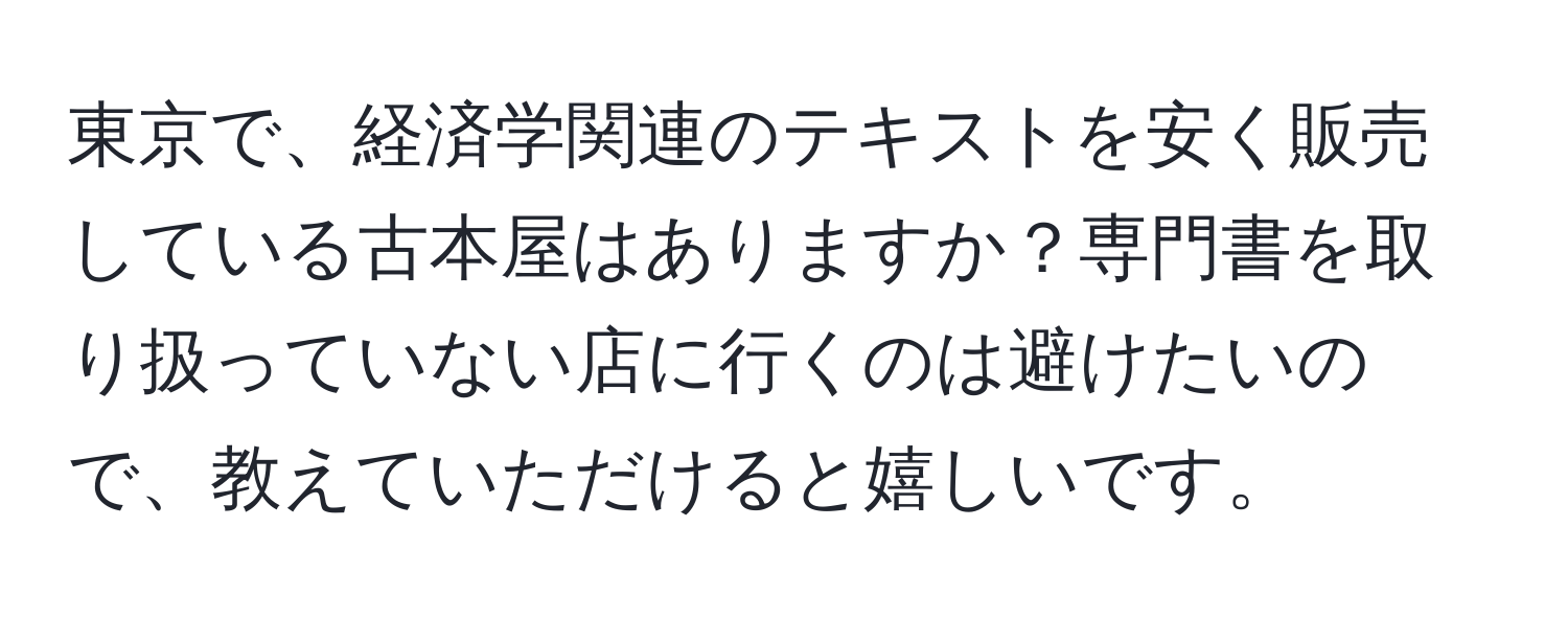 東京で、経済学関連のテキストを安く販売している古本屋はありますか？専門書を取り扱っていない店に行くのは避けたいので、教えていただけると嬉しいです。