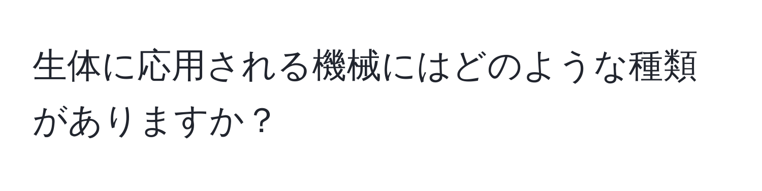 生体に応用される機械にはどのような種類がありますか？