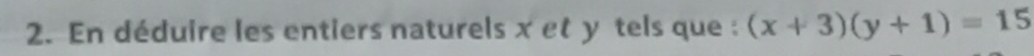 En déduire les entiers naturels x et y tels que : (x+3)(y+1)=15