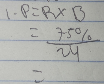 1· P=R* B
= 75% /24 