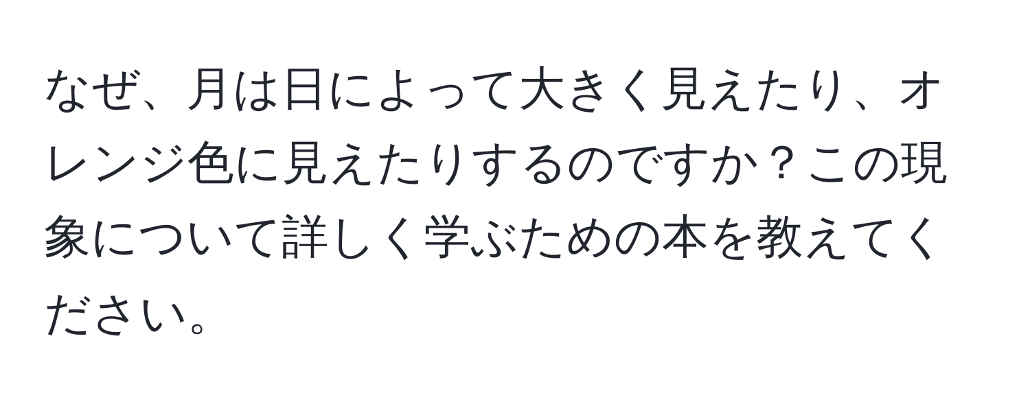 なぜ、月は日によって大きく見えたり、オレンジ色に見えたりするのですか？この現象について詳しく学ぶための本を教えてください。