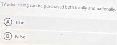 TV advertising can be purchased both locally and nationally.
A True
B False