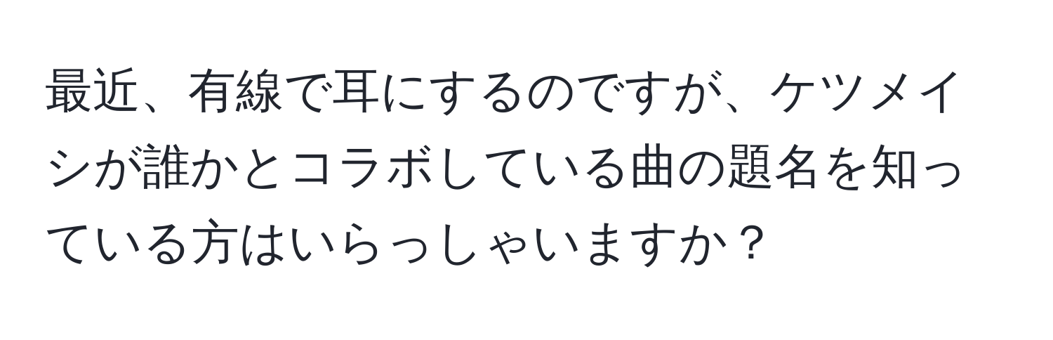 最近、有線で耳にするのですが、ケツメイシが誰かとコラボしている曲の題名を知っている方はいらっしゃいますか？