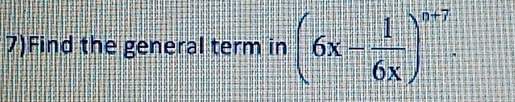 7)Find the general term in (6x- 1/6x )^n+7.