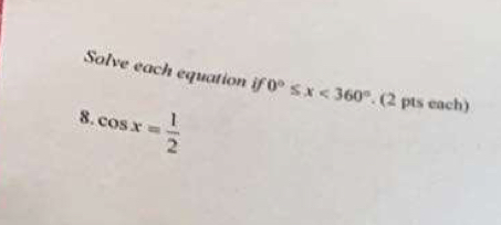 Solve each equation if0°≤ x<360°. (2 pts each)
cos x= 1/2 
8.