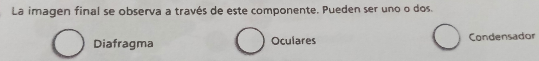 La imagen final se observa a través de este componente. Pueden ser uno o dos. 
Diafragma Condensador 
Oculares