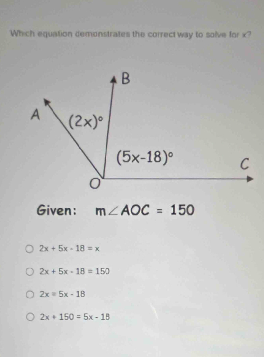 Which equation demonstrates the correct way to solve for x?
Given: m∠ AOC=150
2x+5x-18=x
2x+5x-18=150
2x=5x-18
2x+150=5x-18