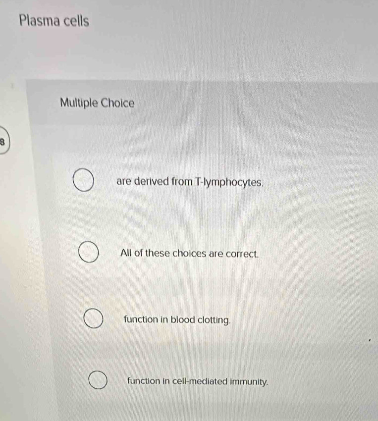 Plasma cells
Multiple Choice
8
are derived from T-lymphocytes.
All of these choices are correct.
function in blood clotting.
function in cell-mediated immunity.