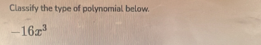 Classify the type of polynomial below.
-16x^3