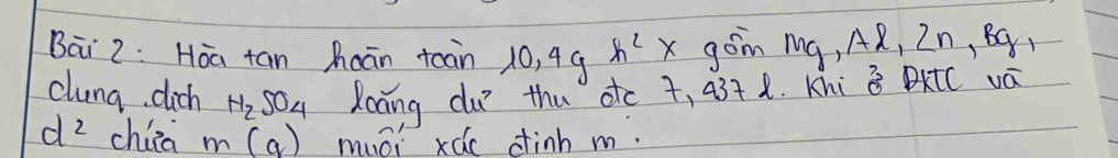 Bai 2: Hoa tan haān toàn 10, 4gh^2 x gom mg, AR, In, BC
clung dich N_2SO_4 Xoang du? thu dtc t, 43+ 1. Khi 30° DKIC vá
d^2 china m(a) muói xác dhinh m.