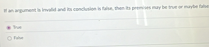 If an argument is invalid and its conclusion is false, then its premises may be true or maybe false
True
False