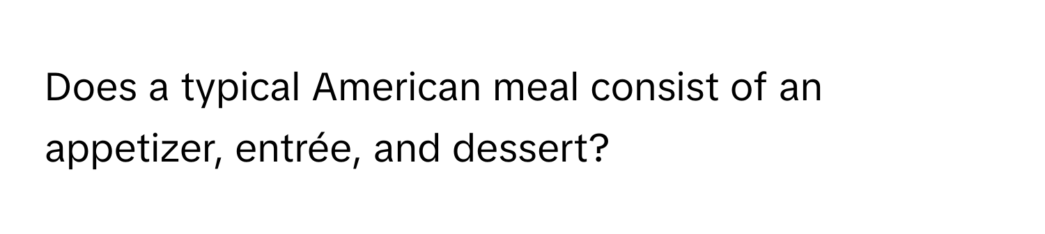 Does a typical American meal consist of an appetizer, entrée, and dessert?