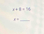 x+8=16
x= _