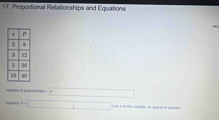 Proportional Relationships and Equations 
PO 
constant of proportionality =4
equation: P=| □ (use s as the variable; no spaces in answer)